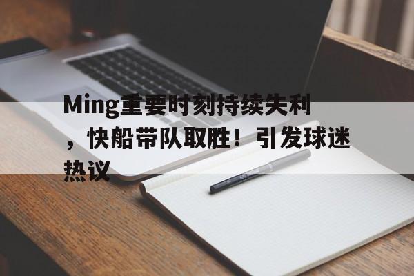 华体会官网入口-关于Ming重要时刻持续失利，快船带队取胜！引发球迷热议的信息